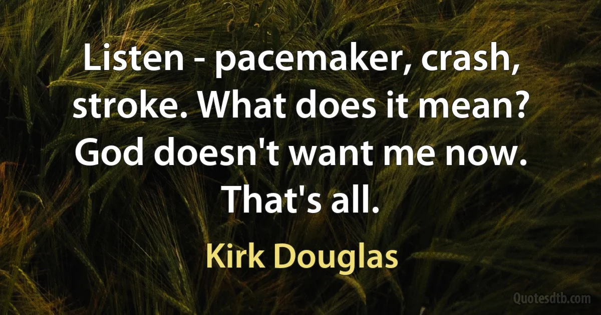 Listen - pacemaker, crash, stroke. What does it mean? God doesn't want me now. That's all. (Kirk Douglas)