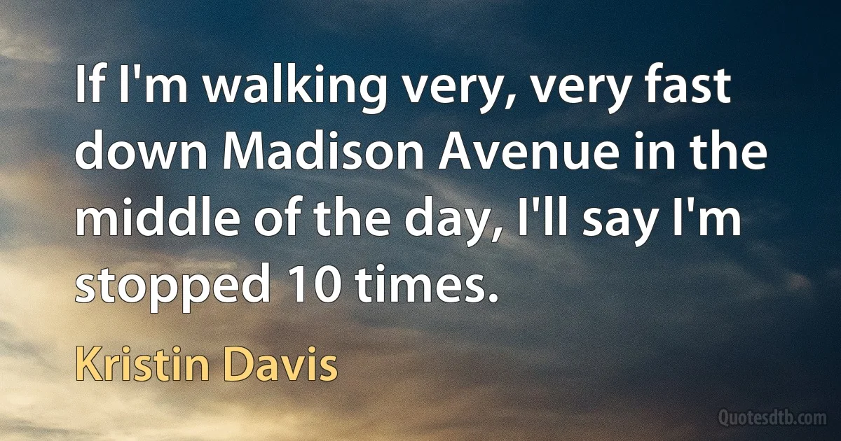 If I'm walking very, very fast down Madison Avenue in the middle of the day, I'll say I'm stopped 10 times. (Kristin Davis)