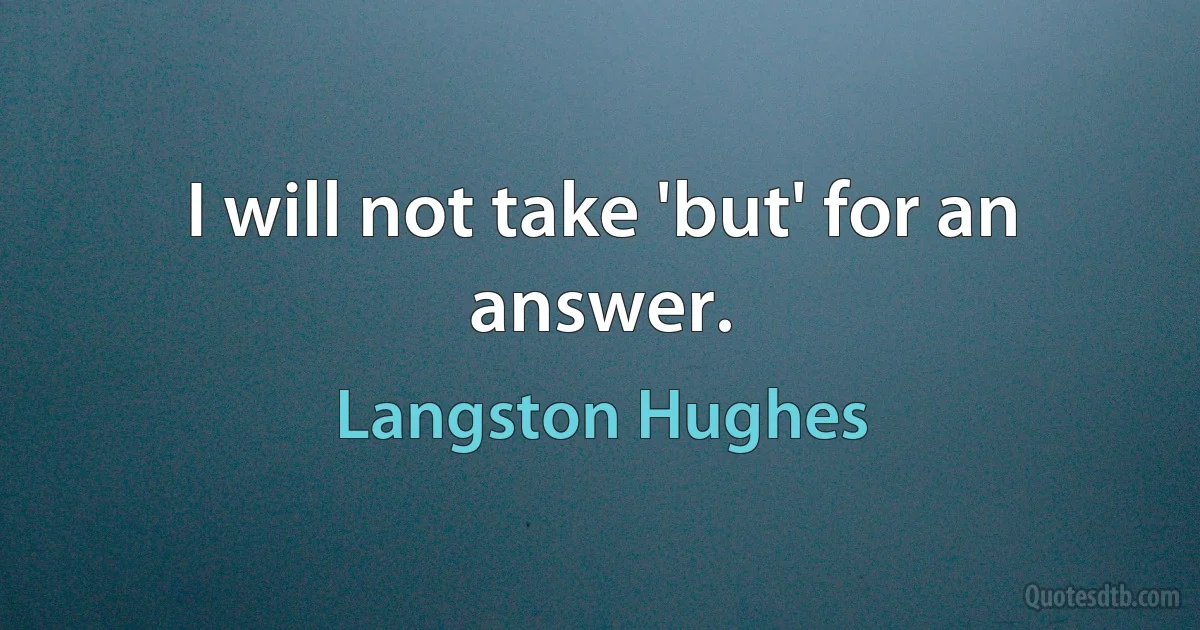 I will not take 'but' for an answer. (Langston Hughes)