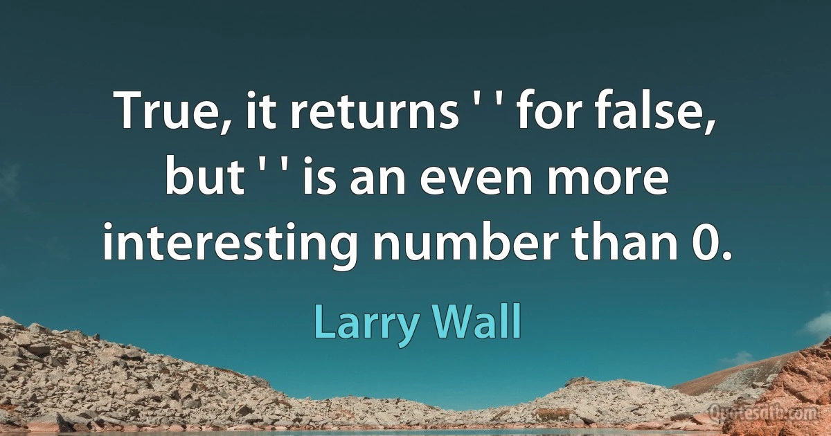 True, it returns ' ' for false, but ' ' is an even more interesting number than 0. (Larry Wall)