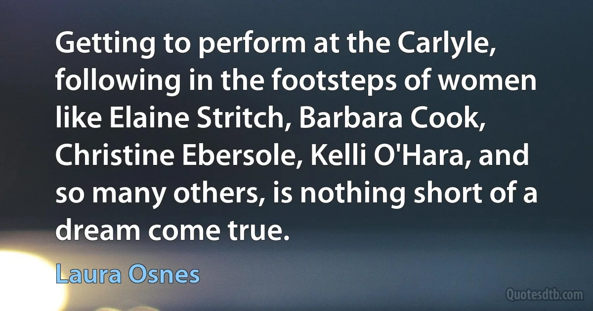 Getting to perform at the Carlyle, following in the footsteps of women like Elaine Stritch, Barbara Cook, Christine Ebersole, Kelli O'Hara, and so many others, is nothing short of a dream come true. (Laura Osnes)