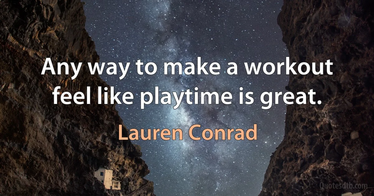 Any way to make a workout feel like playtime is great. (Lauren Conrad)