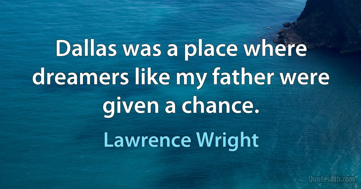 Dallas was a place where dreamers like my father were given a chance. (Lawrence Wright)