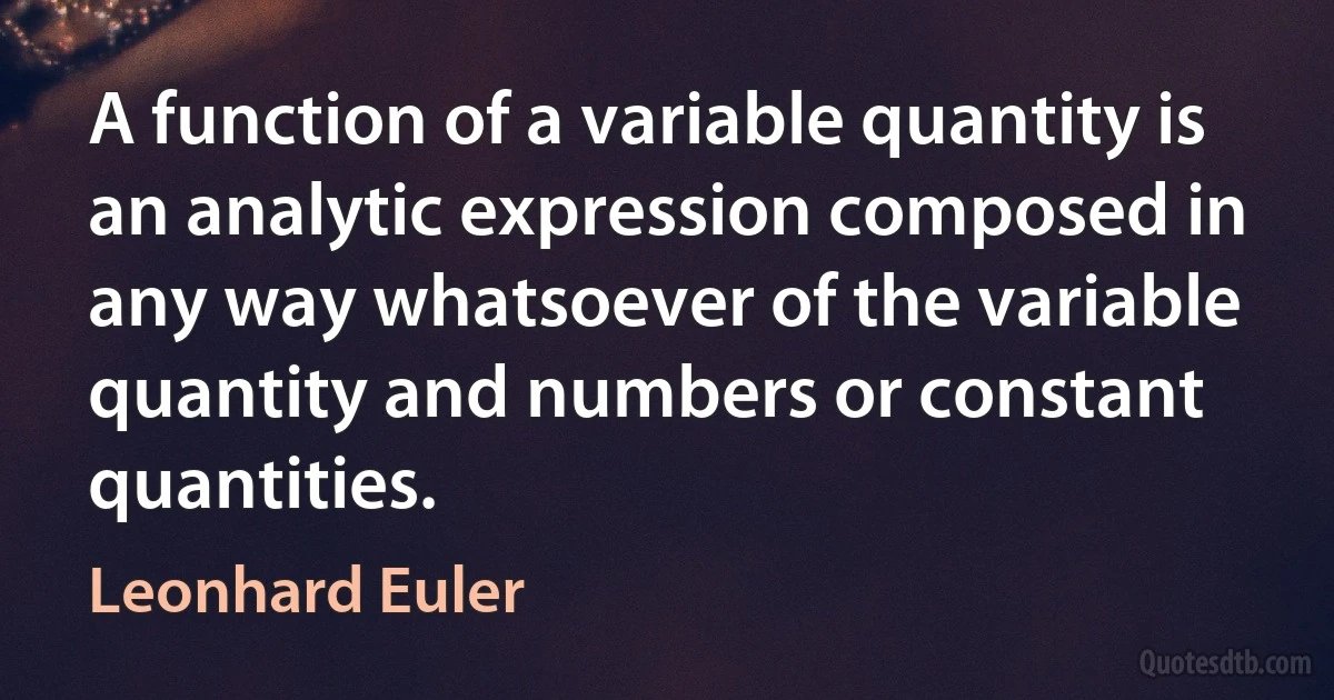 A function of a variable quantity is an analytic expression composed in any way whatsoever of the variable quantity and numbers or constant quantities. (Leonhard Euler)