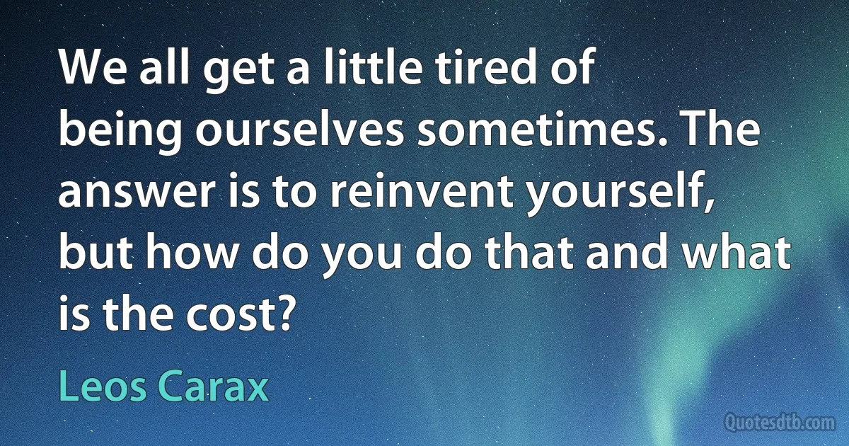 We all get a little tired of being ourselves sometimes. The answer is to reinvent yourself, but how do you do that and what is the cost? (Leos Carax)