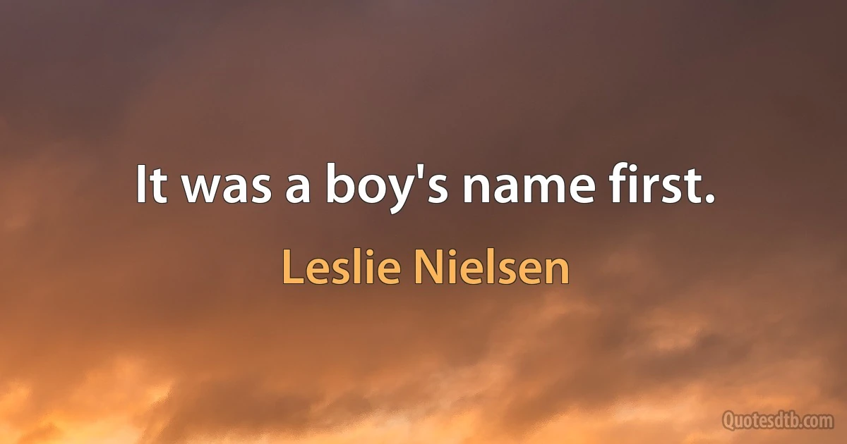 It was a boy's name first. (Leslie Nielsen)