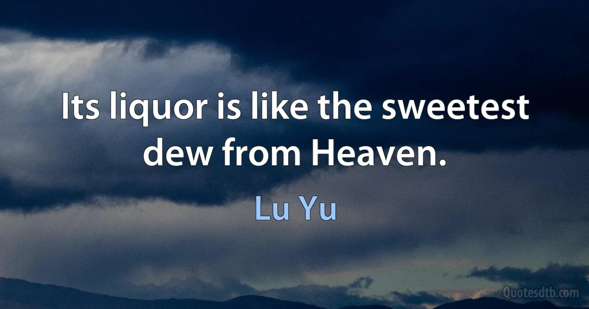 Its liquor is like the sweetest dew from Heaven. (Lu Yu)