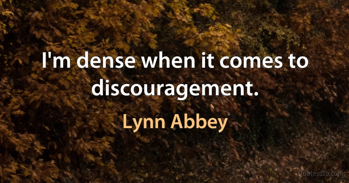 I'm dense when it comes to discouragement. (Lynn Abbey)