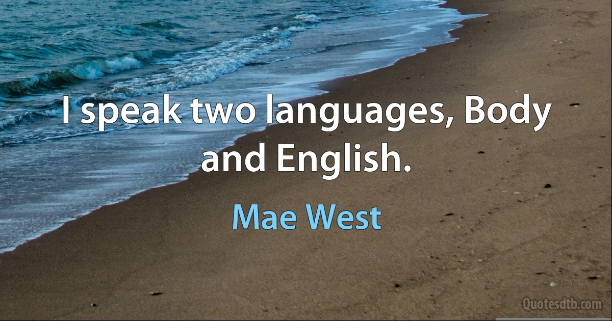 I speak two languages, Body and English. (Mae West)