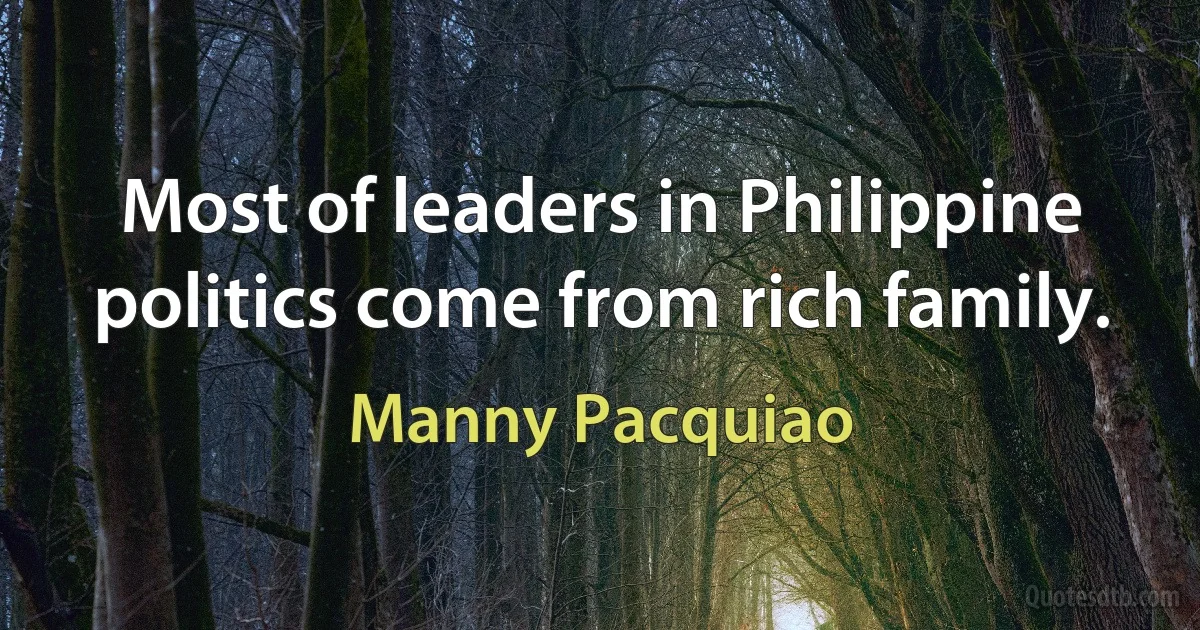 Most of leaders in Philippine politics come from rich family. (Manny Pacquiao)