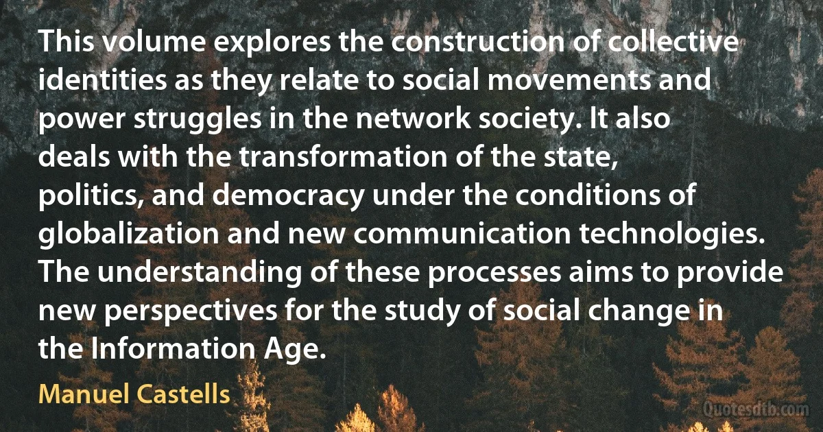 This volume explores the construction of collective identities as they relate to social movements and power struggles in the network society. It also deals with the transformation of the state, politics, and democracy under the conditions of globalization and new communication technologies. The understanding of these processes aims to provide new perspectives for the study of social change in the Information Age. (Manuel Castells)