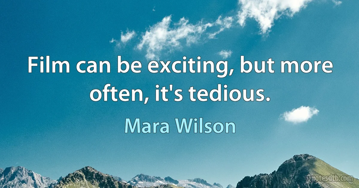 Film can be exciting, but more often, it's tedious. (Mara Wilson)