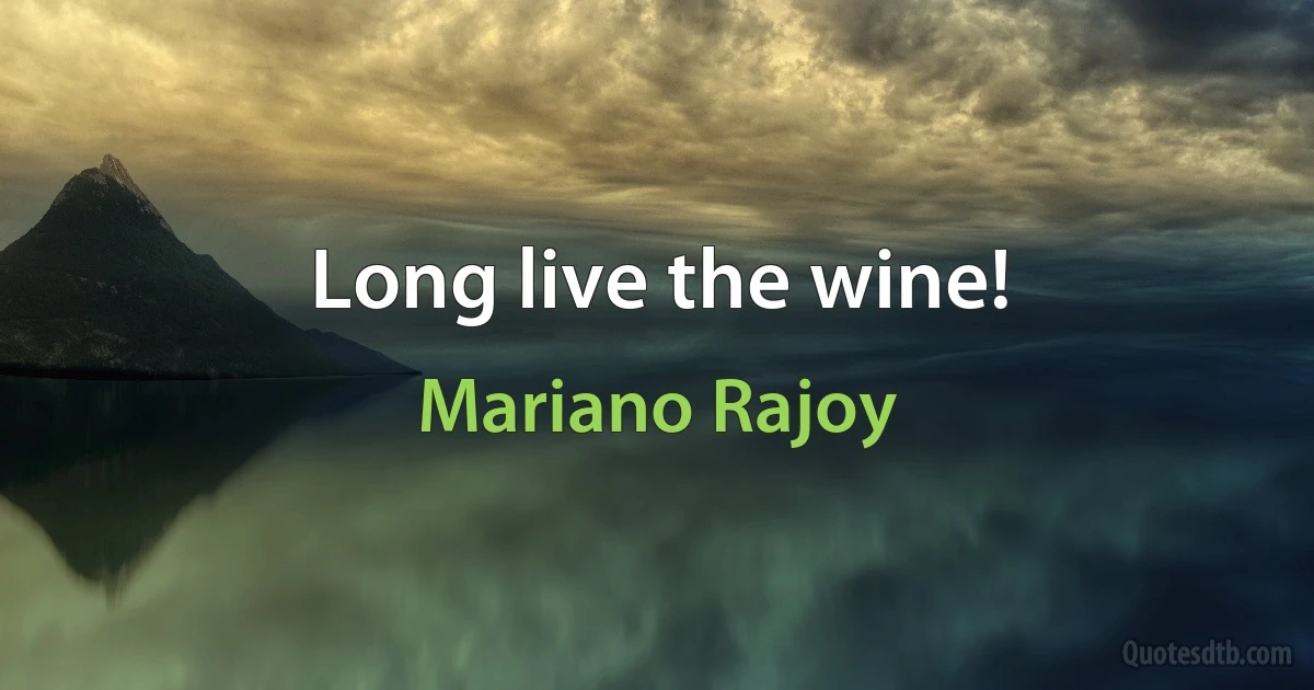 Long live the wine! (Mariano Rajoy)