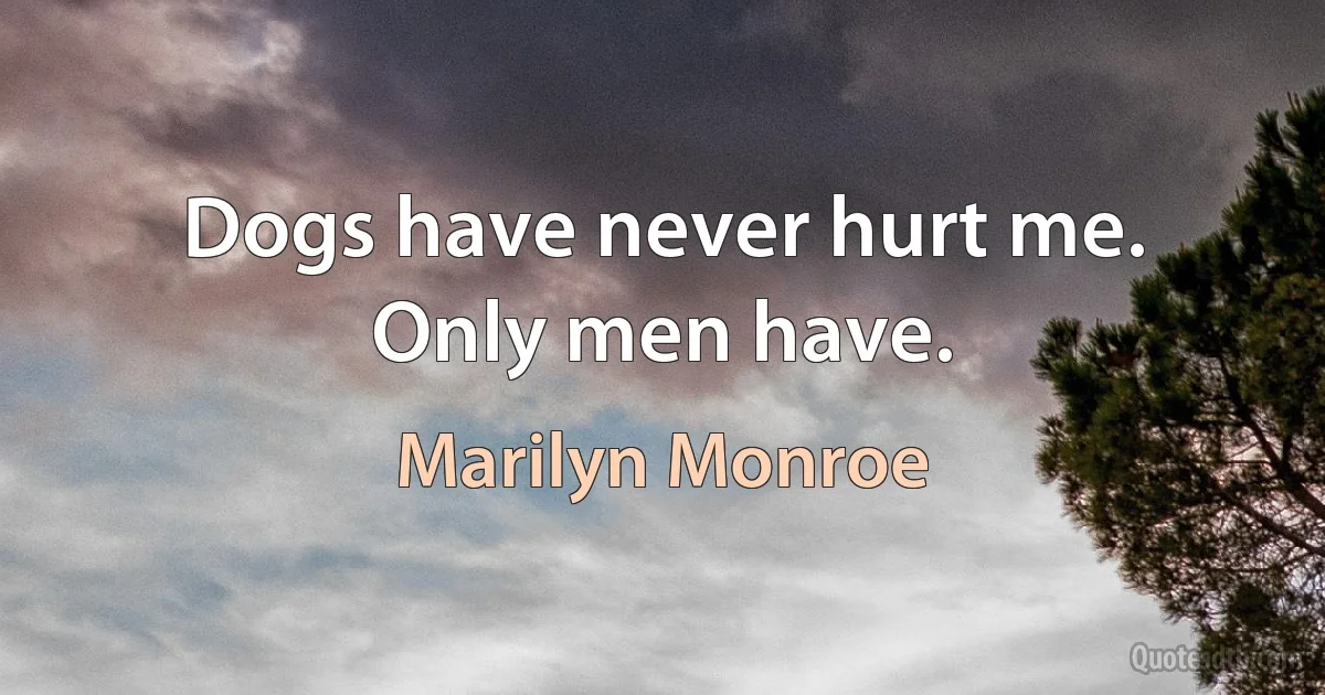 Dogs have never hurt me. Only men have. (Marilyn Monroe)