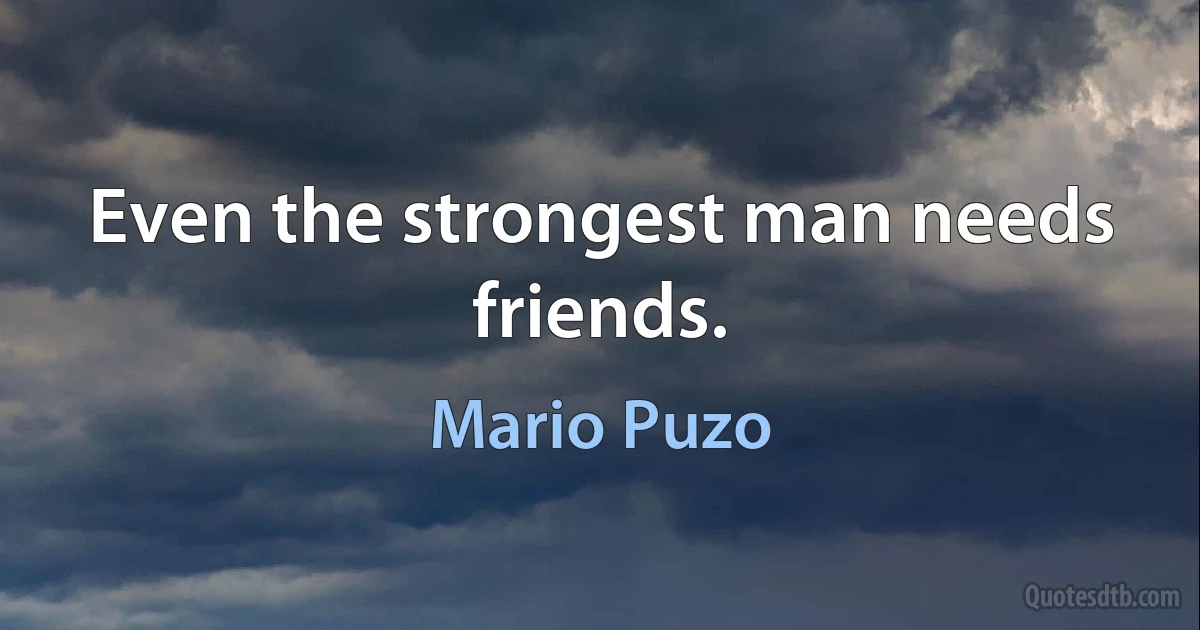 Even the strongest man needs friends. (Mario Puzo)