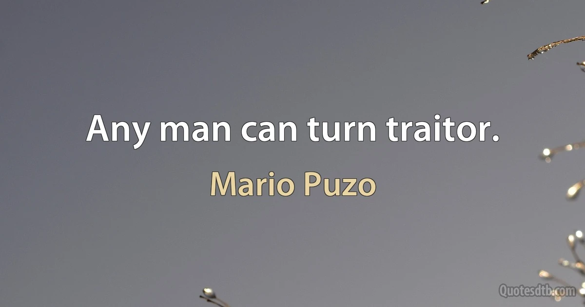 Any man can turn traitor. (Mario Puzo)