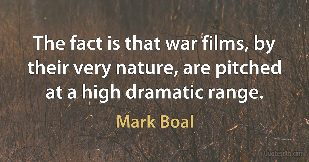 The fact is that war films, by their very nature, are pitched at a high dramatic range. (Mark Boal)