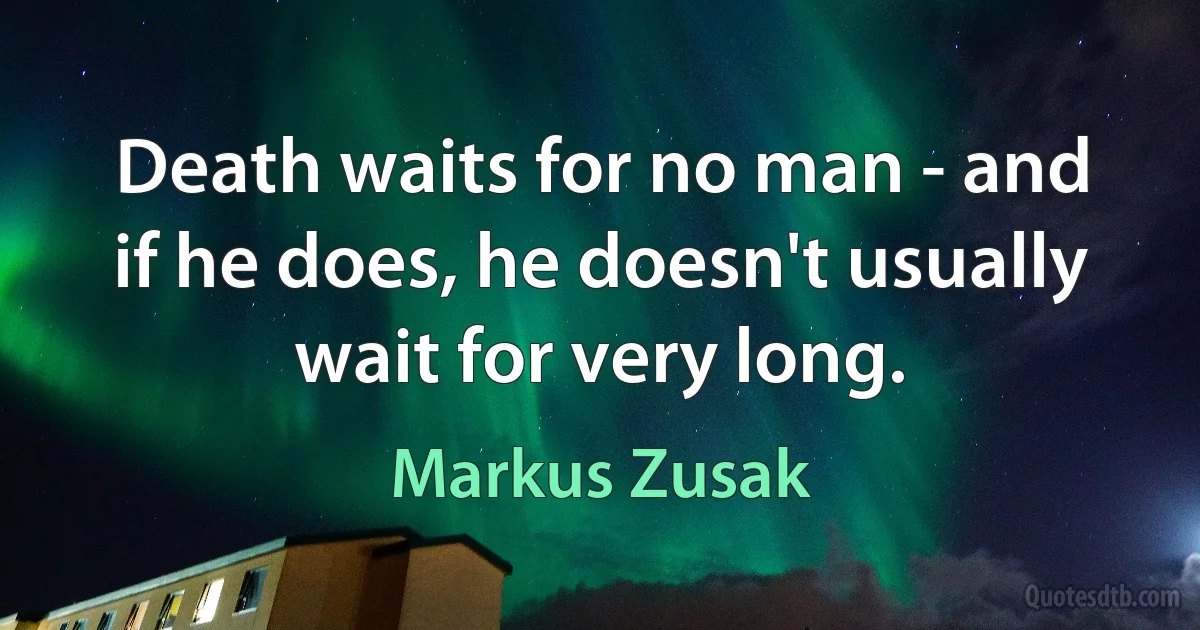 Death waits for no man - and if he does, he doesn't usually wait for very long. (Markus Zusak)