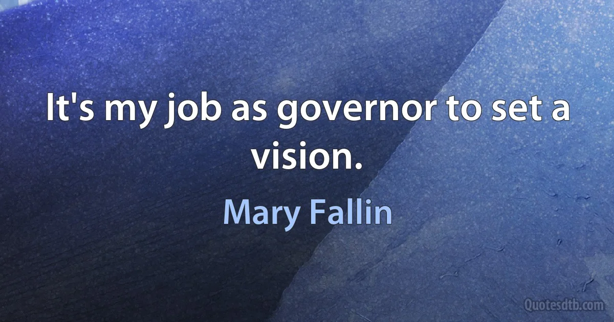 It's my job as governor to set a vision. (Mary Fallin)