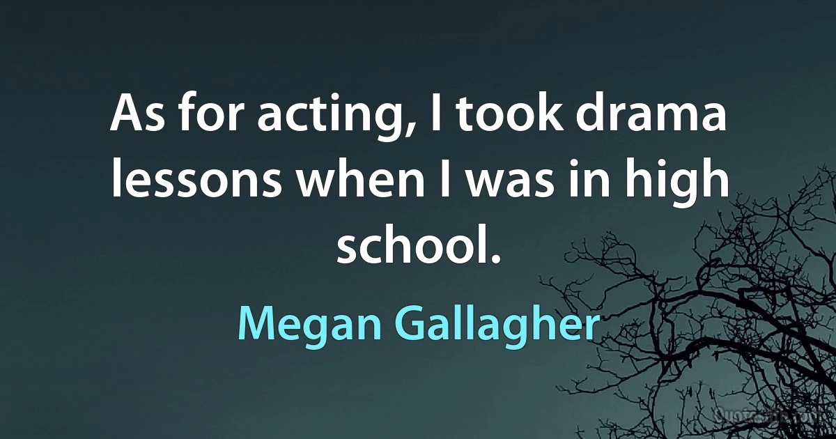 As for acting, I took drama lessons when I was in high school. (Megan Gallagher)