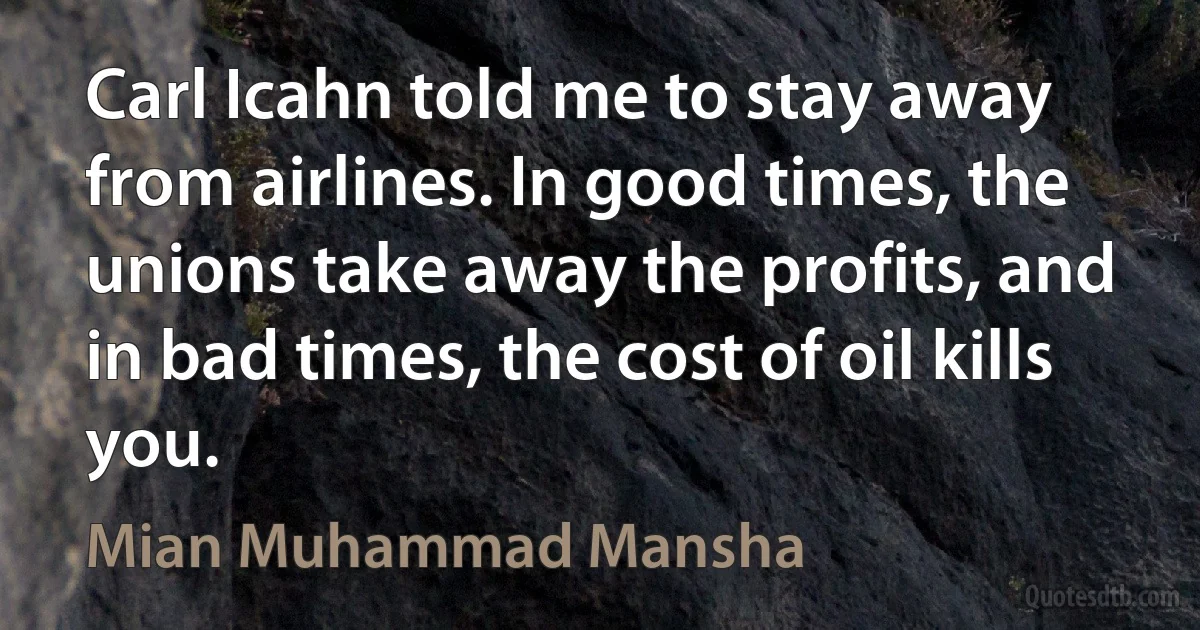 Carl Icahn told me to stay away from airlines. In good times, the unions take away the profits, and in bad times, the cost of oil kills you. (Mian Muhammad Mansha)