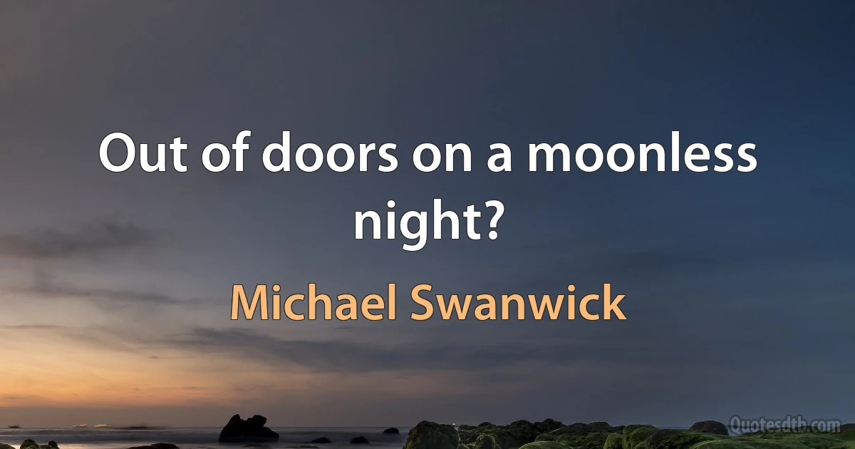 Out of doors on a moonless night? (Michael Swanwick)