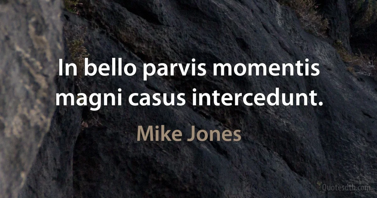 In bello parvis momentis magni casus intercedunt. (Mike Jones)