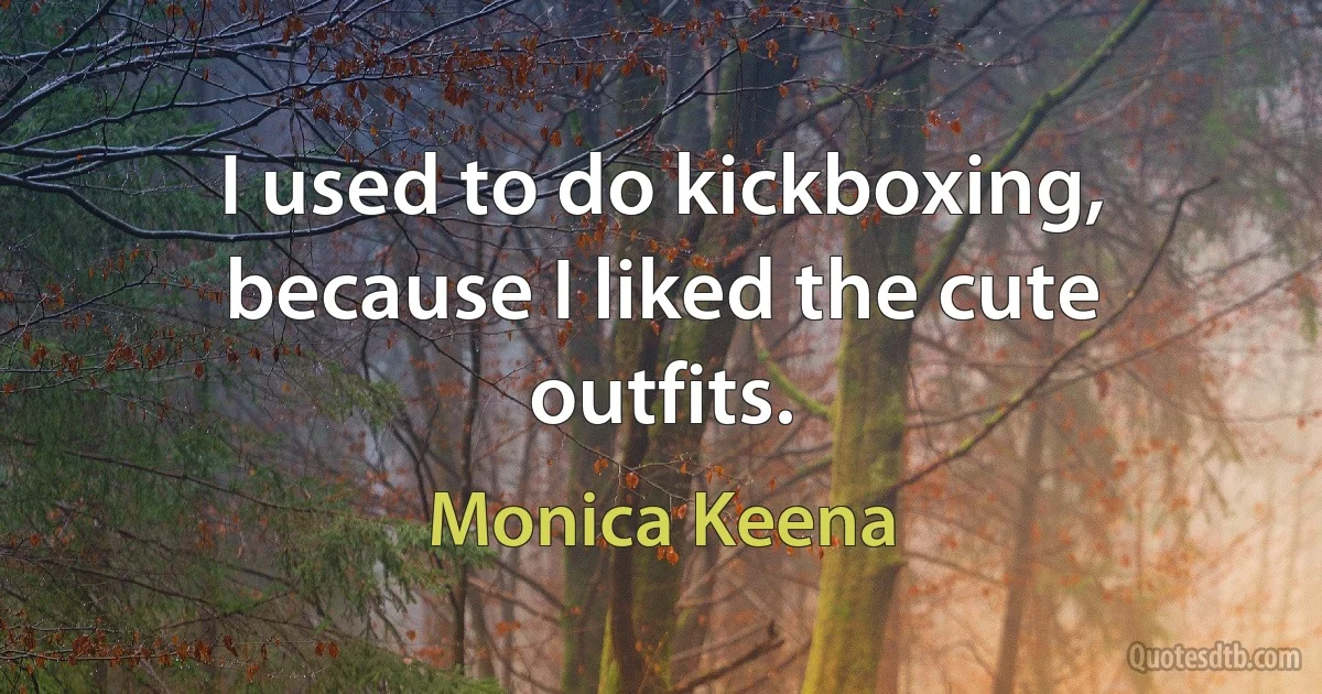 I used to do kickboxing, because I liked the cute outfits. (Monica Keena)