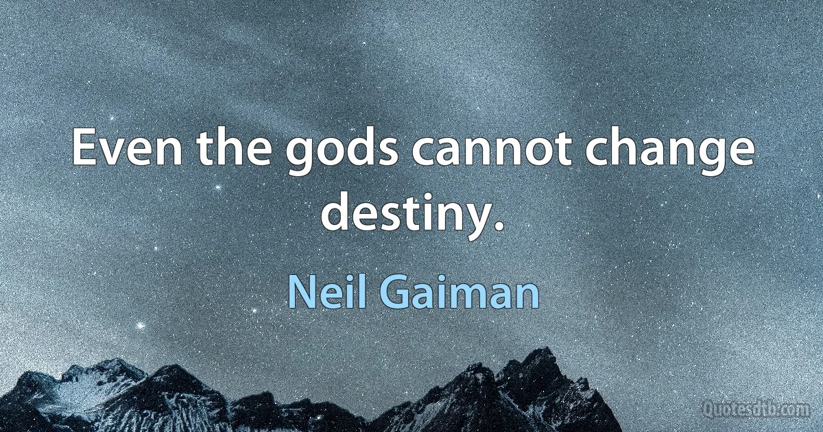 Even the gods cannot change destiny. (Neil Gaiman)