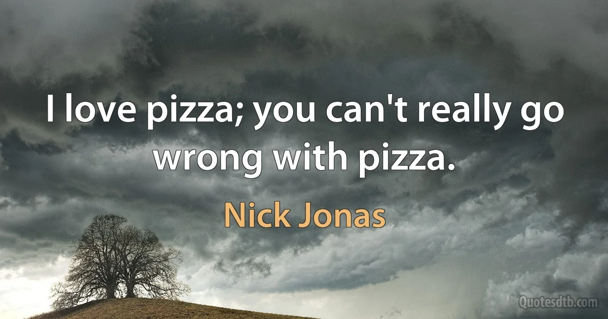 I love pizza; you can't really go wrong with pizza. (Nick Jonas)