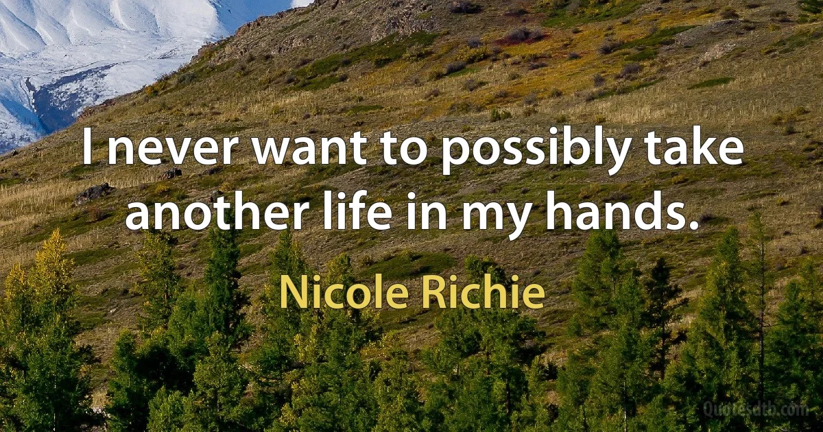 I never want to possibly take another life in my hands. (Nicole Richie)