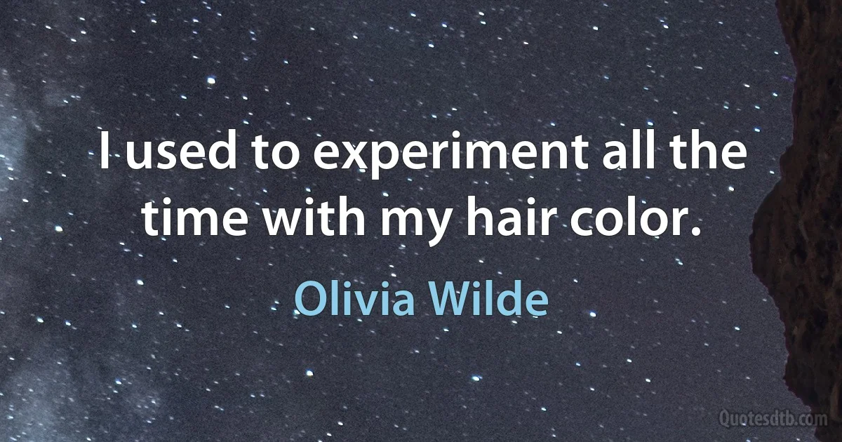 I used to experiment all the time with my hair color. (Olivia Wilde)