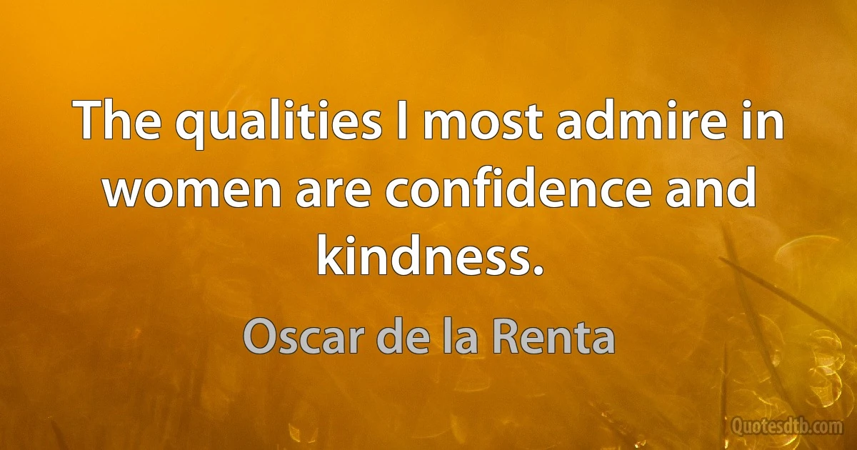 The qualities I most admire in women are confidence and kindness. (Oscar de la Renta)