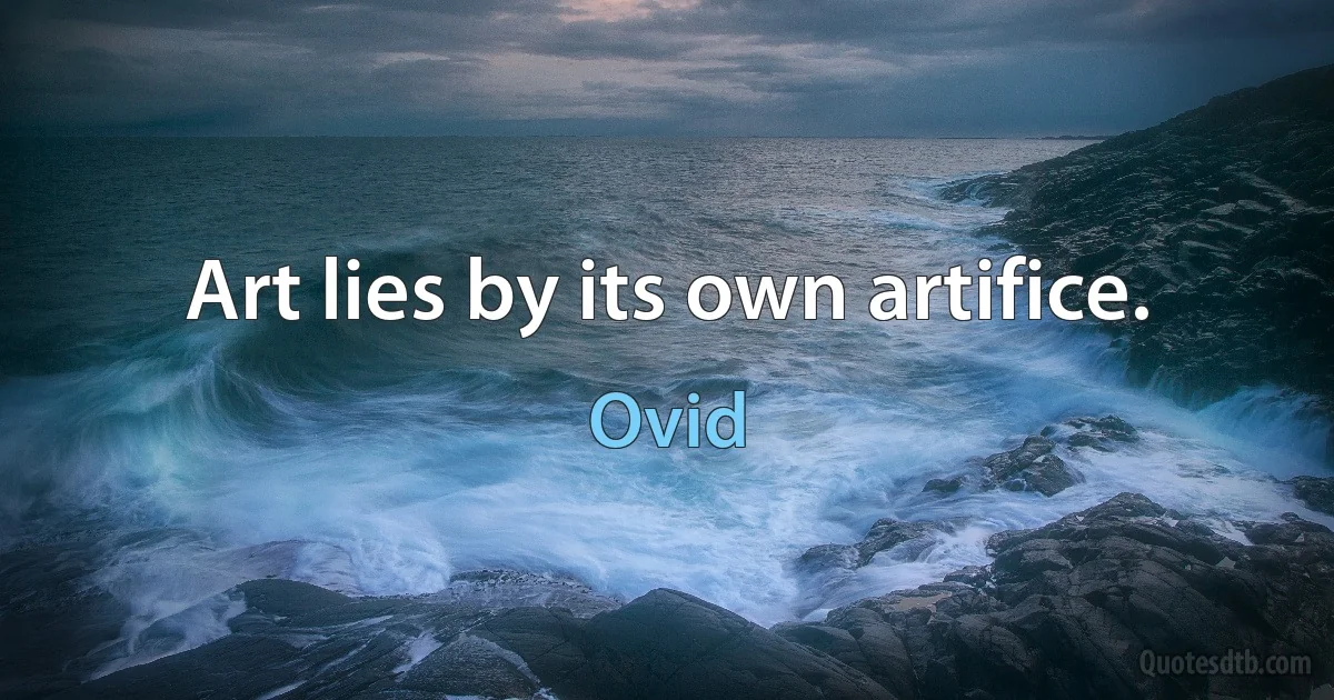 Art lies by its own artifice. (Ovid)