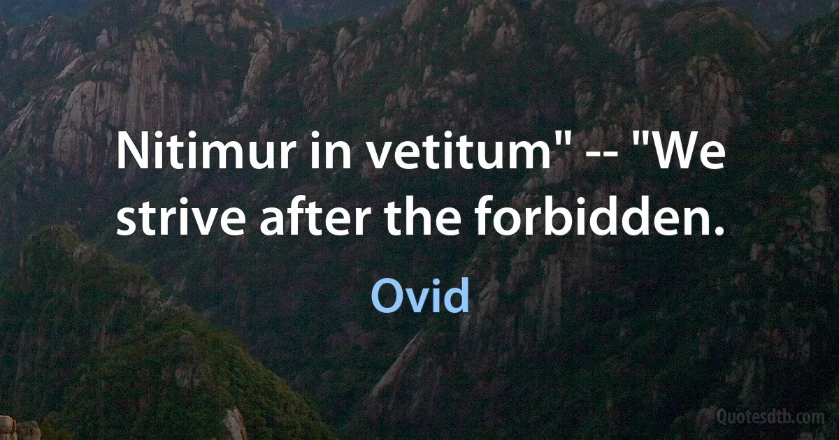 Nitimur in vetitum" -- "We strive after the forbidden. (Ovid)