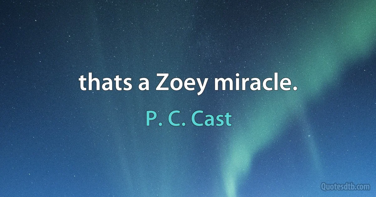 thats a Zoey miracle. (P. C. Cast)