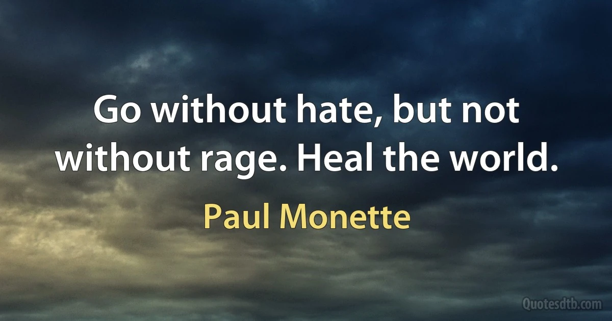 Go without hate, but not without rage. Heal the world. (Paul Monette)