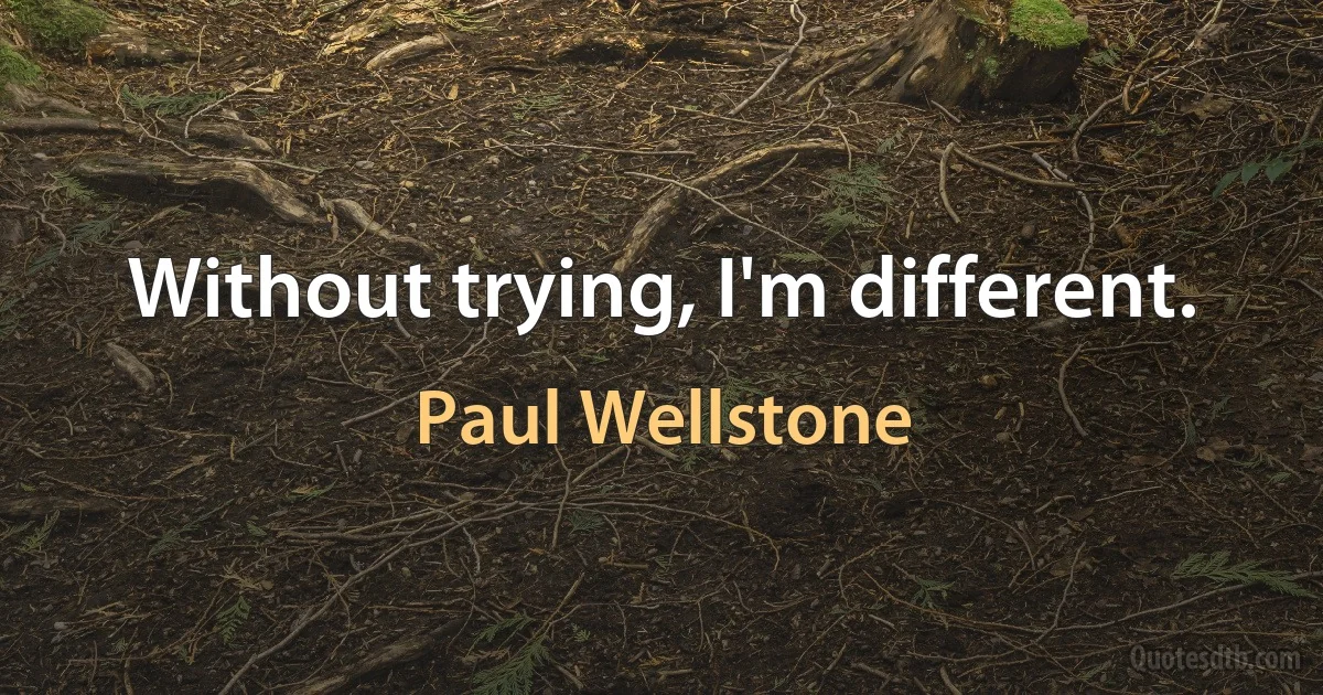 Without trying, I'm different. (Paul Wellstone)