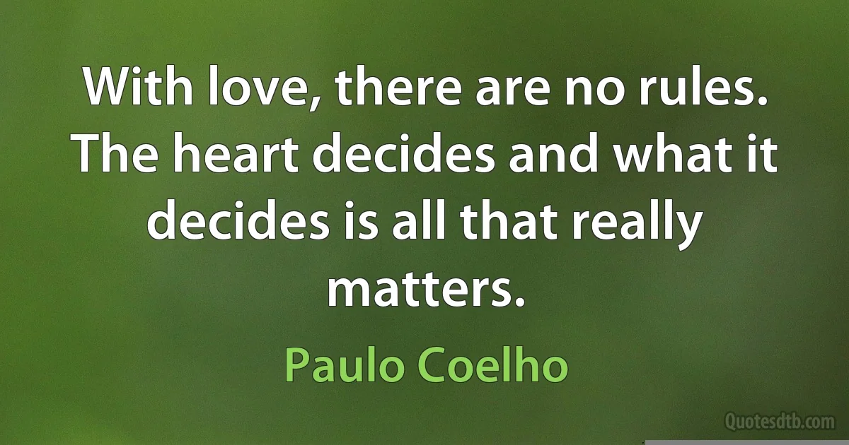 With love, there are no rules. The heart decides and what it decides is all that really matters. (Paulo Coelho)