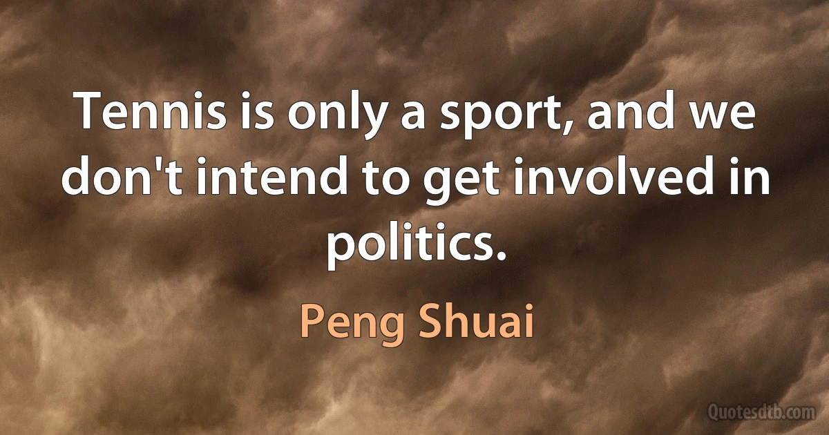 Tennis is only a sport, and we don't intend to get involved in politics. (Peng Shuai)