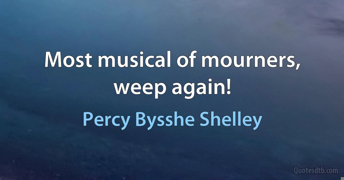 Most musical of mourners, weep again! (Percy Bysshe Shelley)