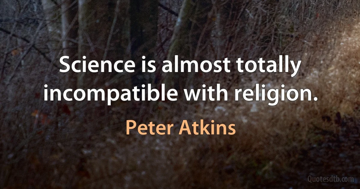 Science is almost totally incompatible with religion. (Peter Atkins)