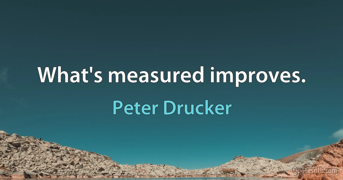 What's measured improves. (Peter Drucker)