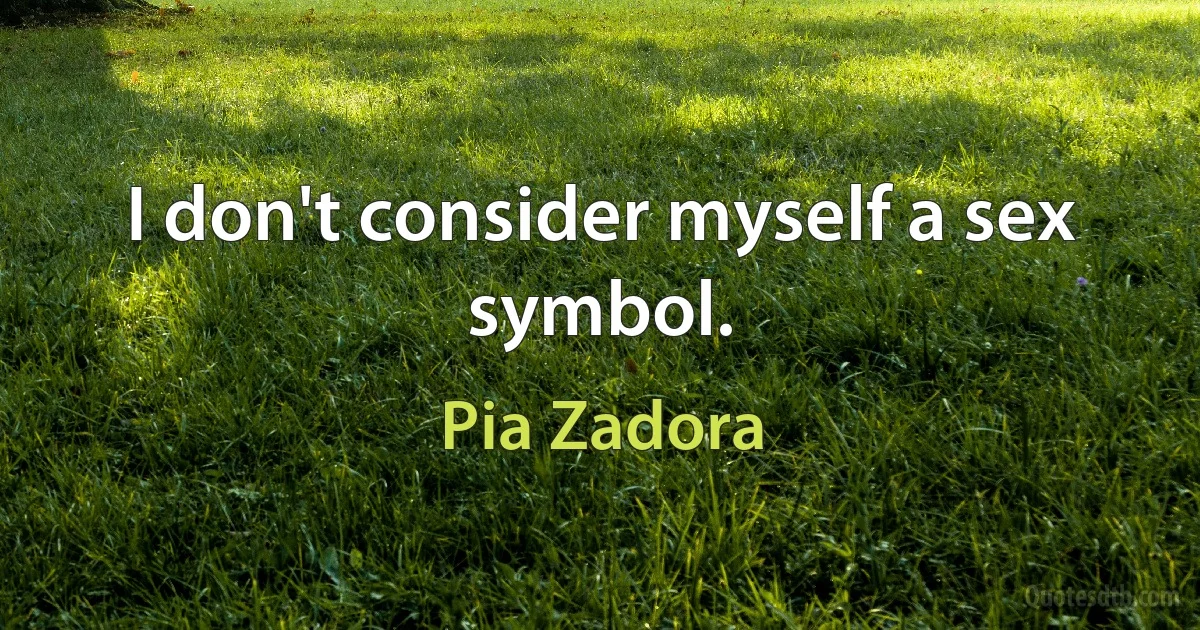 I don't consider myself a sex symbol. (Pia Zadora)