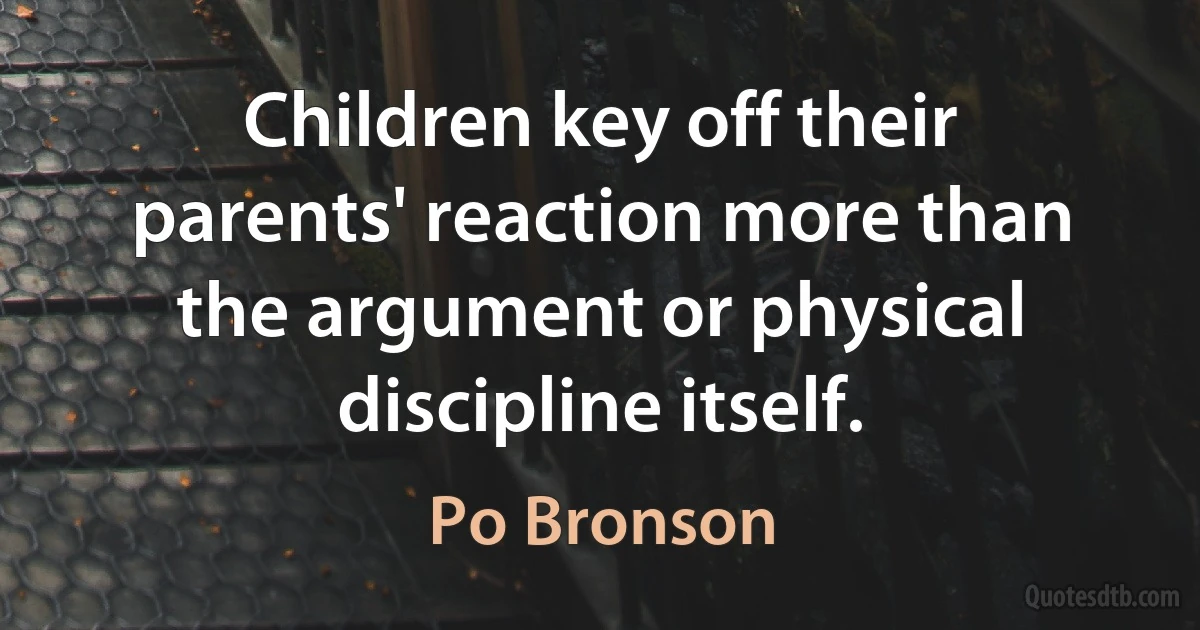 Children key off their parents' reaction more than the argument or physical discipline itself. (Po Bronson)