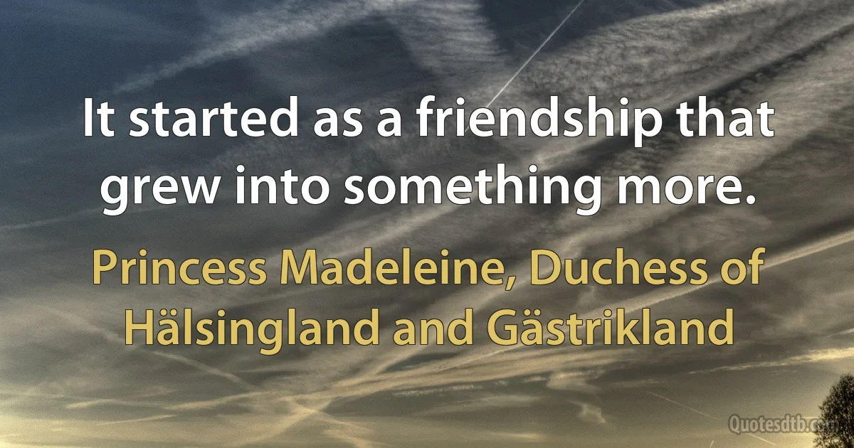 It started as a friendship that grew into something more. (Princess Madeleine, Duchess of Hälsingland and Gästrikland)