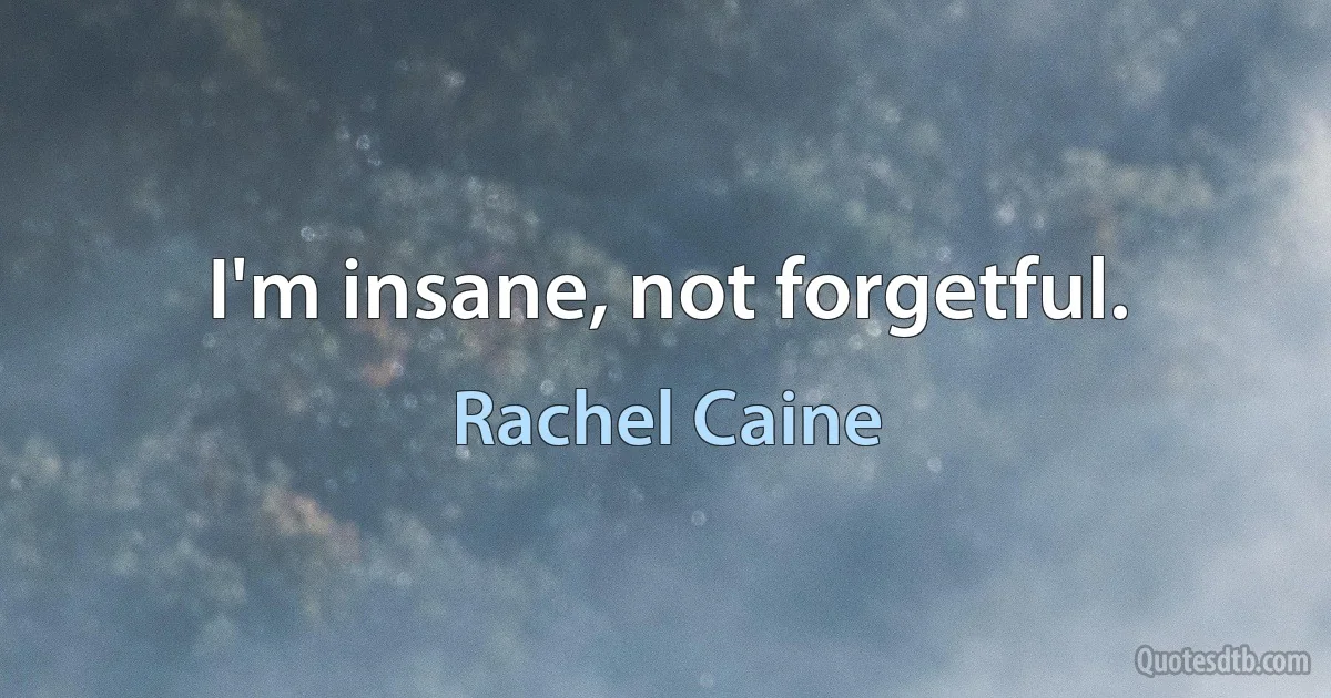 I'm insane, not forgetful. (Rachel Caine)