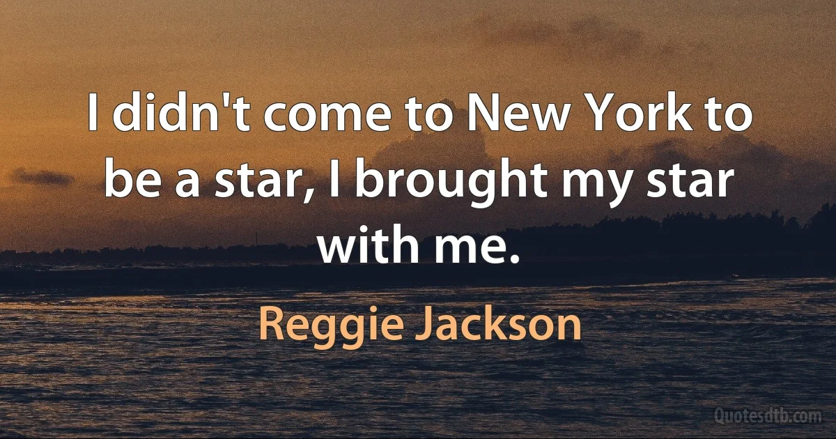 I didn't come to New York to be a star, I brought my star with me. (Reggie Jackson)