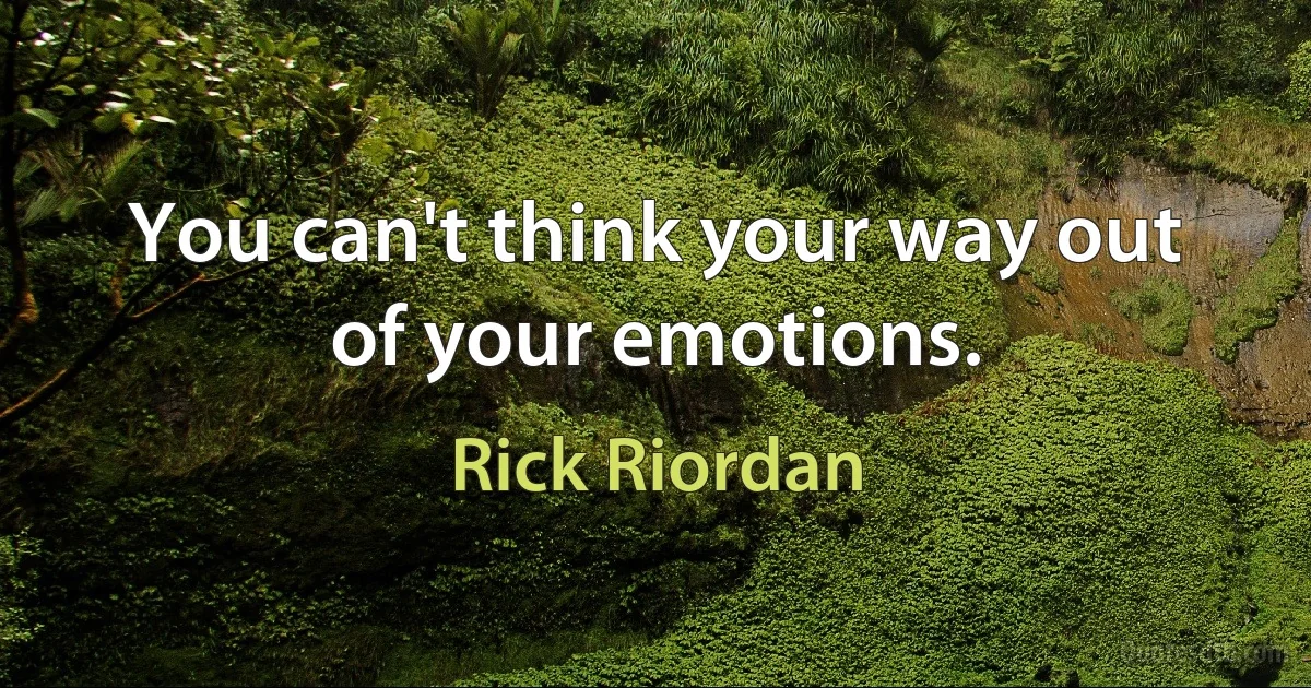 You can't think your way out of your emotions. (Rick Riordan)