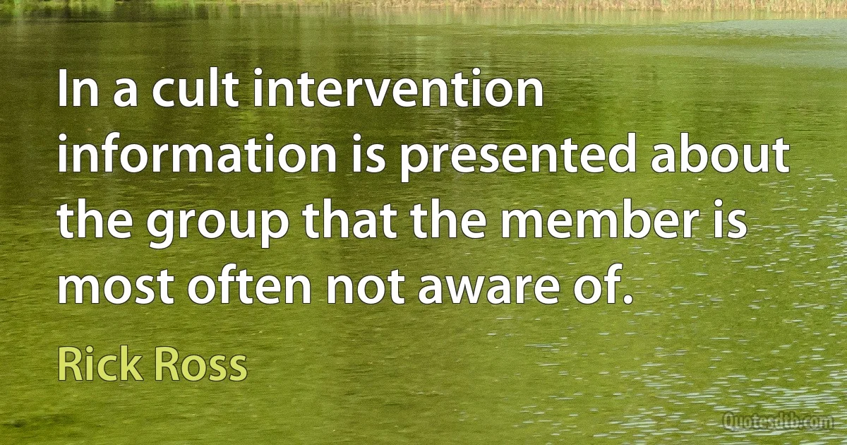 In a cult intervention information is presented about the group that the member is most often not aware of. (Rick Ross)